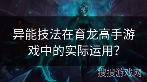 异能技法在育龙高手游戏中的实际运用？