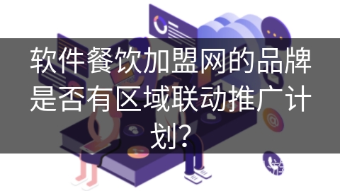 软件餐饮加盟网的品牌是否有区域联动推广计划？