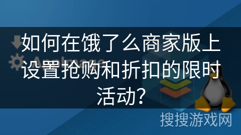 如何在饿了么商家版上设置抢购和折扣的限时活动？