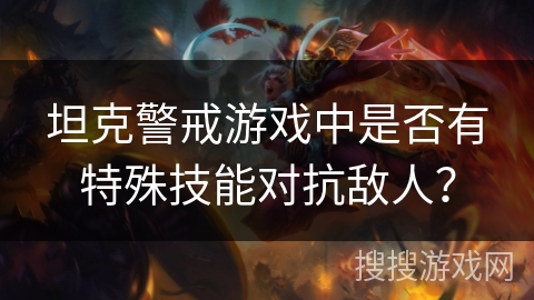 坦克警戒游戏中是否有特殊技能对抗敌人？