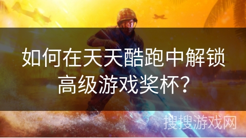 如何在天天酷跑中解锁高级游戏奖杯？