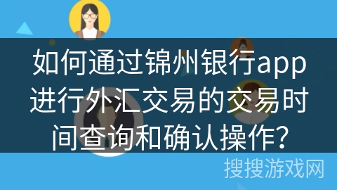 如何通过锦州银行app进行外汇交易的交易时间查询和确认操作？