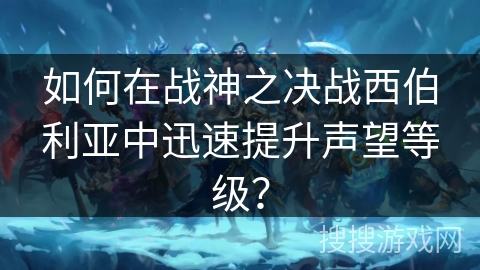 如何在战神之决战西伯利亚中迅速提升声望等级？