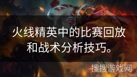 火线精英中的比赛回放和战术分析技巧。
