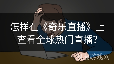 怎样在《奇乐直播》上查看全球热门直播？