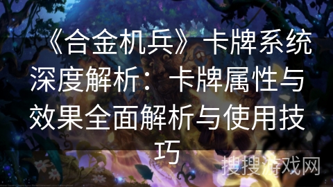 《合金机兵》卡牌系统深度解析：卡牌属性与效果全面解析与使用技巧