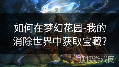 如何在梦幻花园-我的消除世界中获取宝藏？