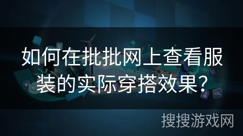 如何在批批网上查看服装的实际穿搭效果？