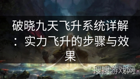 破晓九天飞升系统详解：实力飞升的步骤与效果