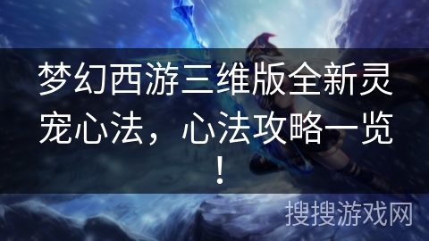 梦幻西游三维版全新灵宠心法，心法攻略一览！