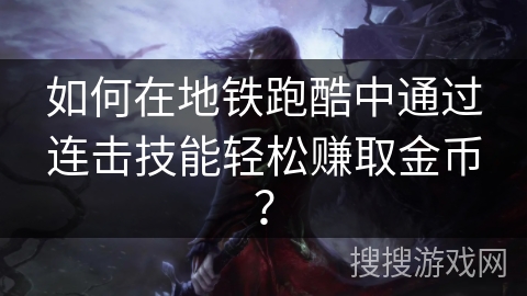 如何在地铁跑酷中通过连击技能轻松赚取金币？