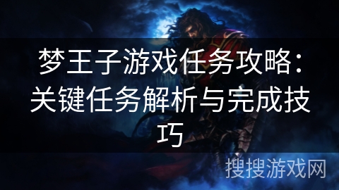 梦王子游戏任务攻略:关键任务解析与完成技巧 梦王子游戏任务攻略:关键任务解析与完成技巧