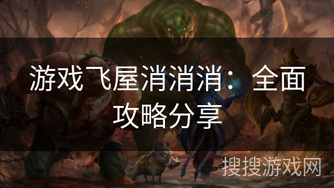 游戏飞屋消消消：全面攻略分享