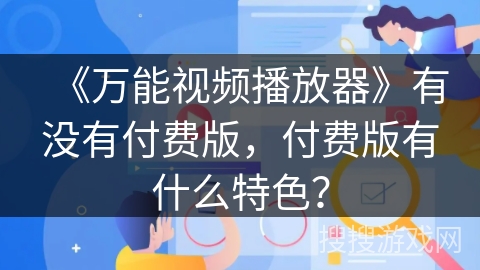 《万能视频播放器》有没有付费版，付费版有什么特色？