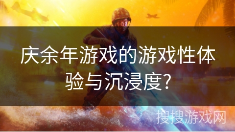 庆余年游戏的游戏性体验与沉浸度?