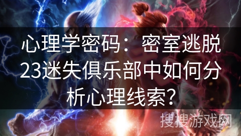 心理学密码：密室逃脱23迷失俱乐部中如何分析心理线索？