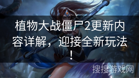 植物大战僵尸2更新内容详解，迎接全新玩法！