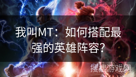 我叫MT：如何搭配最强的英雄阵容？