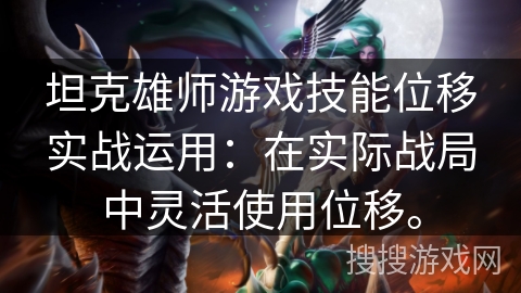 坦克雄师游戏技能位移实战运用：在实际战局中灵活使用位移。