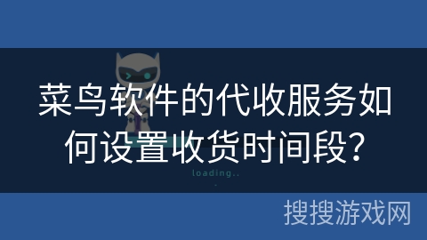 菜鸟软件的代收服务如何设置收货时间段？