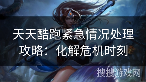 天天酷跑紧急情况处理攻略：化解危机时刻