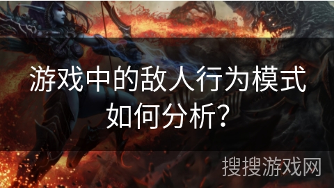 游戏中的敌人行为模式如何分析？