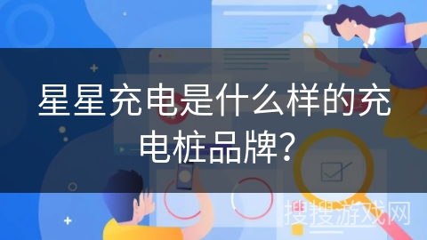 星星充电是什么样的充电桩品牌? 星星充电是什么样的充电桩品牌?