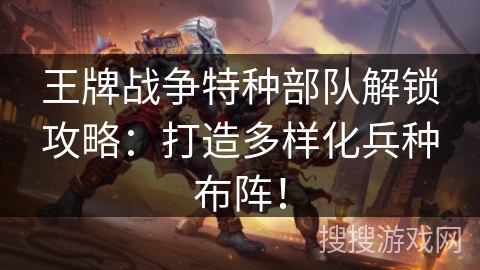 王牌战争特种部队解锁攻略:打造多样化兵种布阵! 王牌战争特种部队解锁攻略:打造多样化兵种布阵!