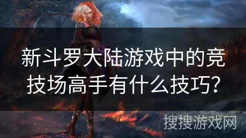新斗罗大陆游戏中的竞技场高手有什么技巧？