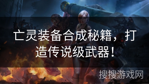亡灵装备合成秘籍，打造传说级武器！