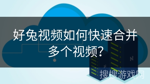 好兔视频如何快速合并多个视频？