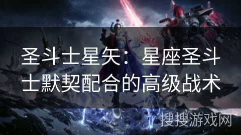 圣斗士星矢：星座圣斗士默契配合的高级战术