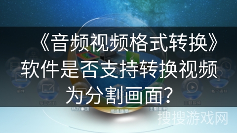 《音频视频格式转换》软件是否支持转换视频为分割画面？