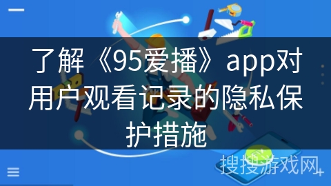 了解《95爱播》app对用户观看记录的隐私保护措施