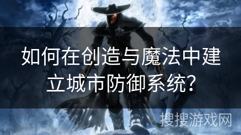如何在创造与魔法中建立城市防御系统？