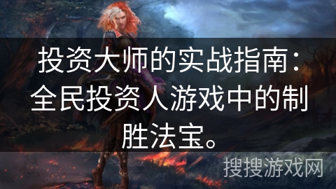 投资大师的实战指南:全民投资人游戏中的制胜法宝。 投资大师的实战指南:全民投资人游戏中的制胜法宝。