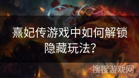 熹妃传游戏中如何解锁隐藏玩法？