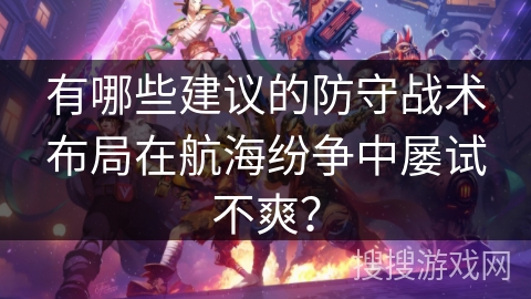 有哪些建议的防守战术布局在航海纷争中屡试不爽？