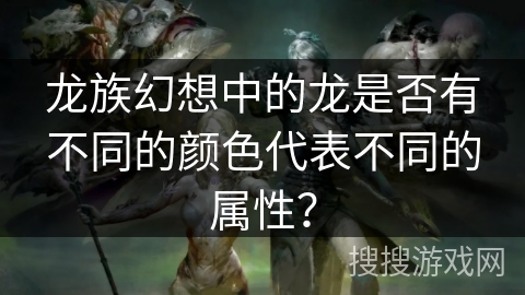 龙族幻想中的龙是否有不同的颜色代表不同的属性？