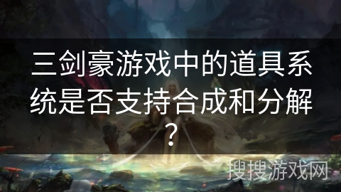 三剑豪游戏中的道具系统是否支持合成和分解？