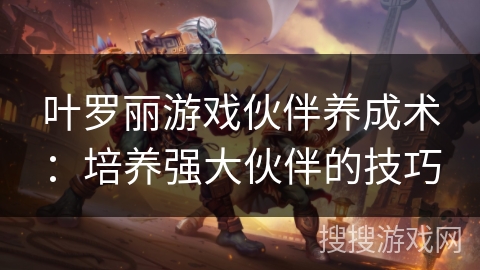 叶罗丽游戏伙伴养成术：培养强大伙伴的技巧