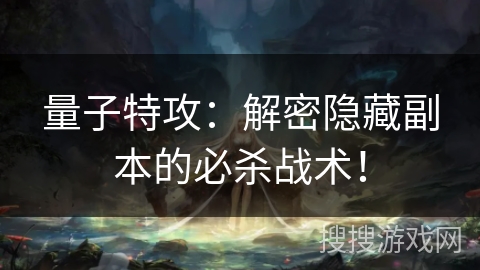 量子特攻：解密隐藏副本的必杀战术！