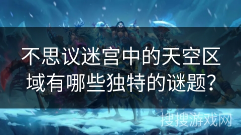不思议迷宫中的天空区域有哪些独特的谜题？