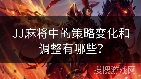 JJ麻将中的策略变化和调整有哪些？