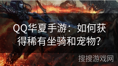 QQ华夏手游：如何获得稀有坐骑和宠物？
