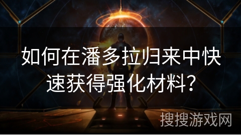 如何在潘多拉归来中快速获得强化材料？