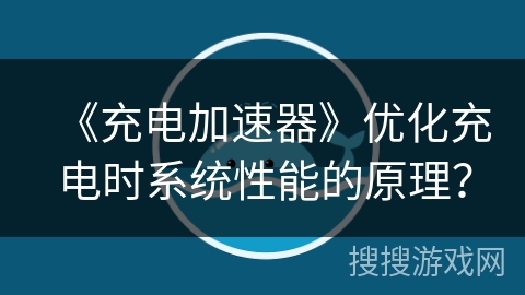 《充电加速器》优化充电时系统性能的原理？