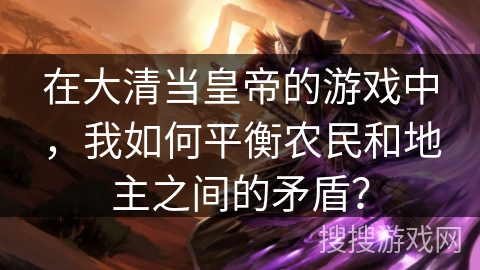 在大清当皇帝的游戏中，我如何平衡农民和地主之间的矛盾？