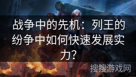 战争中的先机:列王的纷争中如何快速发展实力? 战争中的先机:列王的纷争中如何快速发展实力?