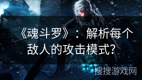《魂斗罗》:解析每个敌人的攻击模式? 《魂斗罗》:解析每个敌人的攻击模式?